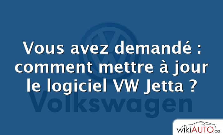 Vous avez demandé : comment mettre à jour le logiciel VW Jetta ?