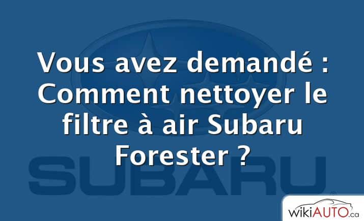 Vous avez demandé : Comment nettoyer le filtre à air Subaru Forester ?