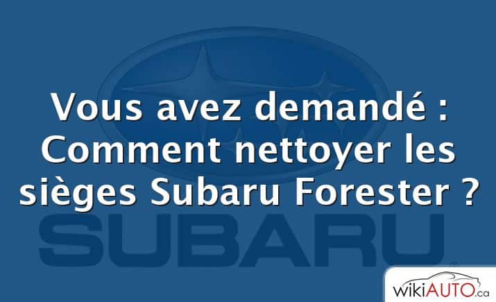 Vous avez demandé : Comment nettoyer les sièges Subaru Forester ?