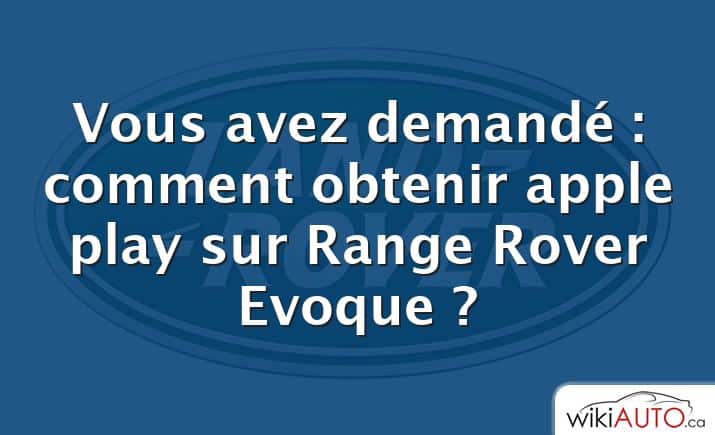 Vous avez demandé : comment obtenir apple play sur Range Rover Evoque ?