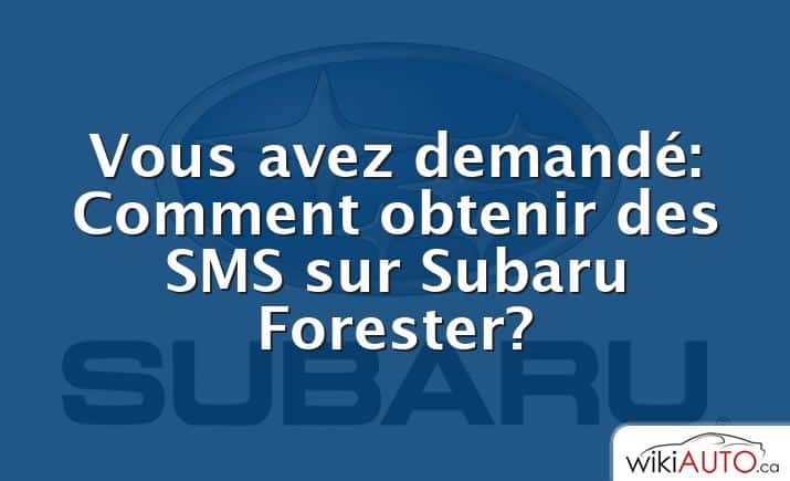 Vous avez demandé: Comment obtenir des SMS sur Subaru Forester?