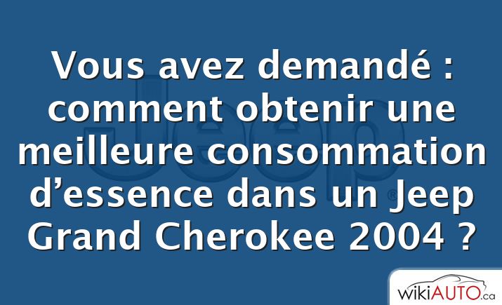 Vous avez demandé : comment obtenir une meilleure consommation d’essence dans un Jeep Grand Cherokee 2004 ?