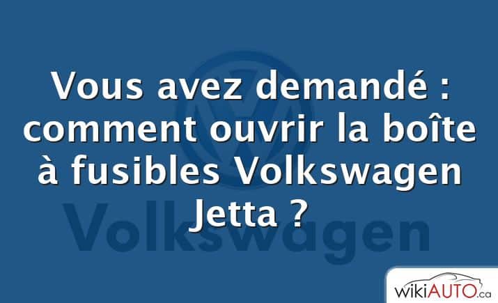 Vous avez demandé : comment ouvrir la boîte à fusibles Volkswagen Jetta ?