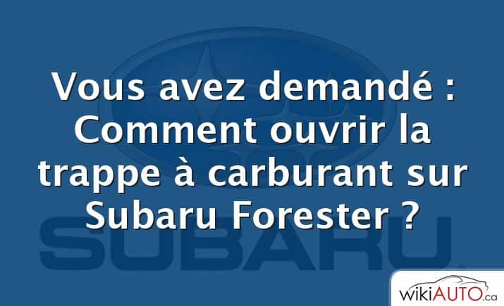 Vous avez demandé : Comment ouvrir la trappe à carburant sur Subaru Forester ?