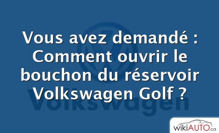 Vous avez demandé : Comment ouvrir le bouchon du réservoir Volkswagen Golf ?