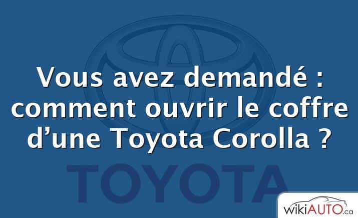 Vous avez demandé : comment ouvrir le coffre d’une Toyota Corolla ?