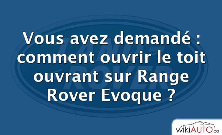 Vous avez demandé : comment ouvrir le toit ouvrant sur Range Rover Evoque ?