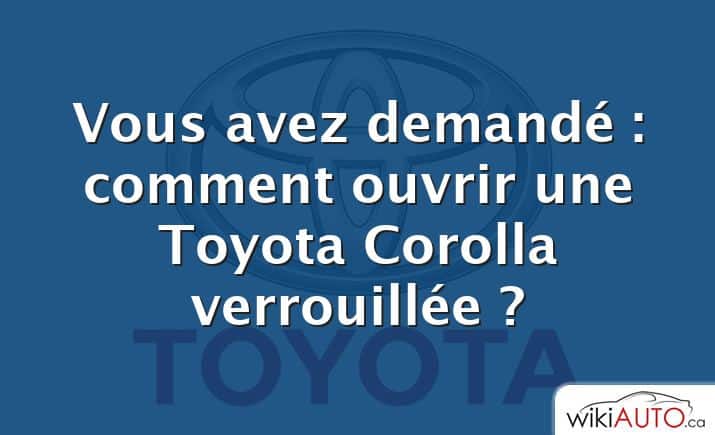 Vous avez demandé : comment ouvrir une Toyota Corolla verrouillée ?
