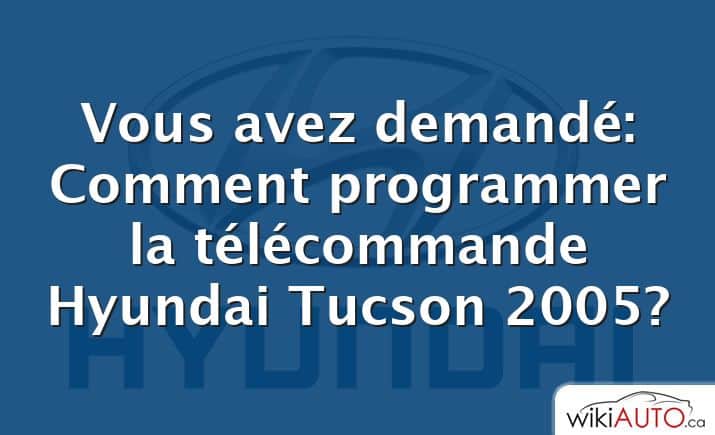 Vous avez demandé: Comment programmer la télécommande Hyundai Tucson 2005?