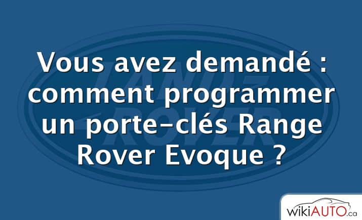 Vous avez demandé : comment programmer un porte-clés Range Rover Evoque ?