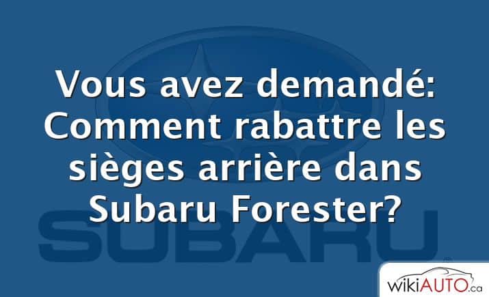 Vous avez demandé: Comment rabattre les sièges arrière dans Subaru Forester?