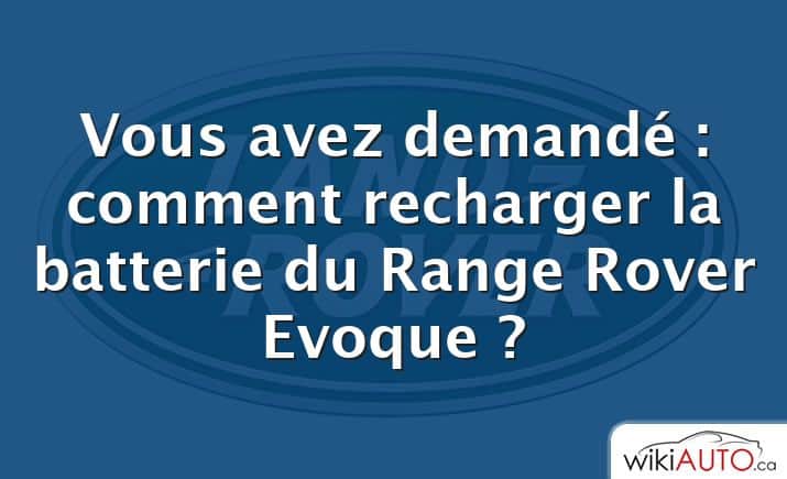 Vous avez demandé : comment recharger la batterie du Range Rover Evoque ?