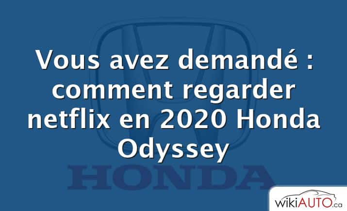 Vous avez demandé : comment regarder netflix en 2020 Honda Odyssey