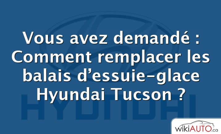 Vous avez demandé : Comment remplacer les balais d’essuie-glace Hyundai Tucson ?