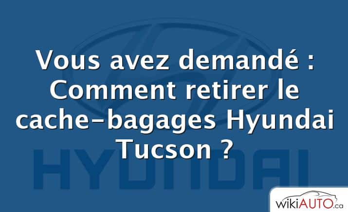 Vous avez demandé : Comment retirer le cache-bagages Hyundai Tucson ?