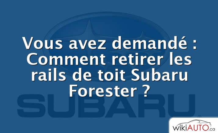 Vous avez demandé : Comment retirer les rails de toit Subaru Forester ?