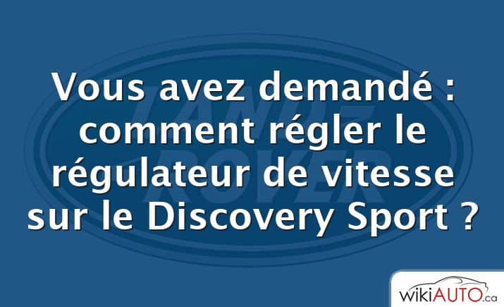 Vous avez demandé : comment régler le régulateur de vitesse sur le Discovery Sport ?