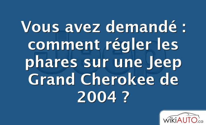 Vous avez demandé : comment régler les phares sur une Jeep Grand Cherokee de 2004 ?