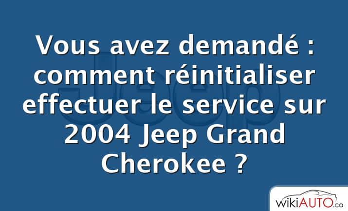 Vous avez demandé : comment réinitialiser effectuer le service sur 2004 Jeep Grand Cherokee ?