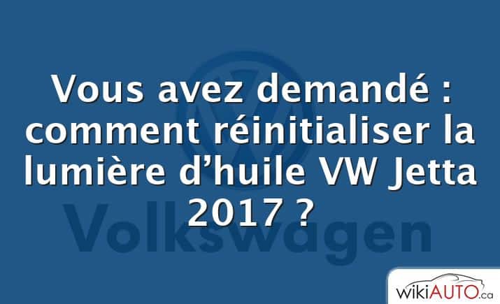 Vous avez demandé : comment réinitialiser la lumière d’huile VW Jetta 2017 ?