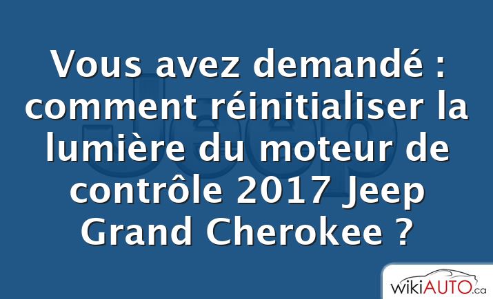 Vous avez demandé : comment réinitialiser la lumière du moteur de contrôle 2017 Jeep Grand Cherokee ?