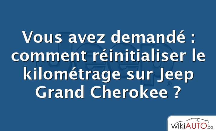 Vous avez demandé : comment réinitialiser le kilométrage sur Jeep Grand Cherokee ?