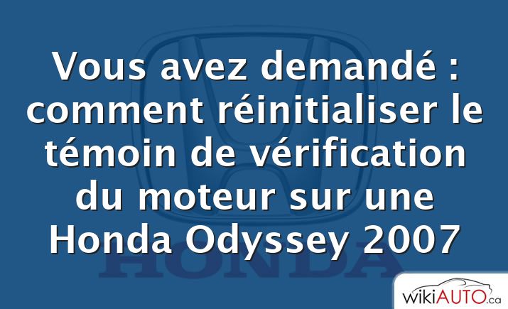 Vous avez demandé : comment réinitialiser le témoin de vérification du moteur sur une Honda Odyssey 2007