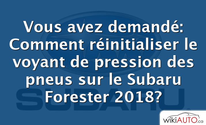 Vous avez demandé: Comment réinitialiser le voyant de pression des pneus sur le Subaru Forester 2018?