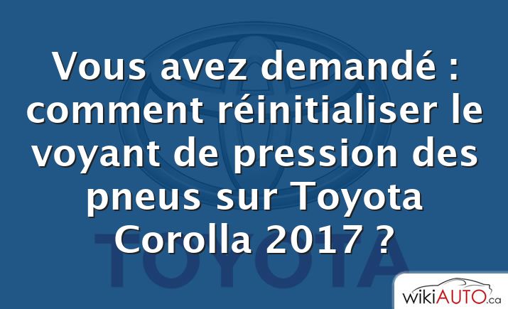 Vous avez demandé : comment réinitialiser le voyant de pression des pneus sur Toyota Corolla 2017 ?