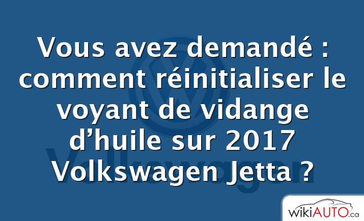 Vous avez demandé : comment réinitialiser le voyant de vidange d’huile sur 2017 Volkswagen Jetta ?