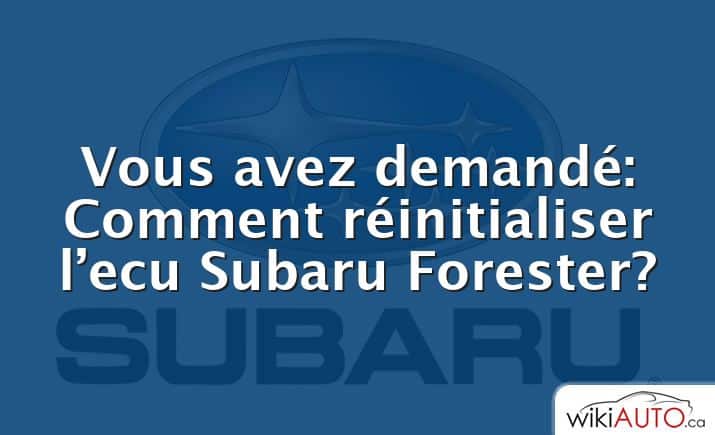 Vous avez demandé: Comment réinitialiser l’ecu Subaru Forester?