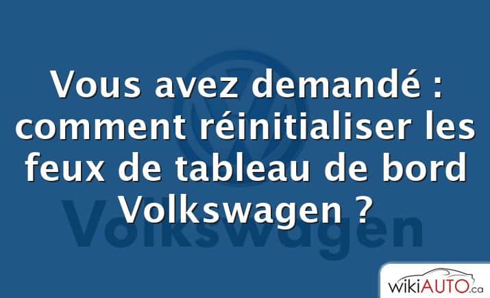 Vous avez demandé : comment réinitialiser les feux de tableau de bord Volkswagen ?