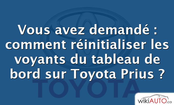 Vous avez demandé : comment réinitialiser les voyants du tableau de bord sur Toyota Prius ?