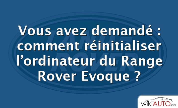 Vous avez demandé : comment réinitialiser l’ordinateur du Range Rover Evoque ?