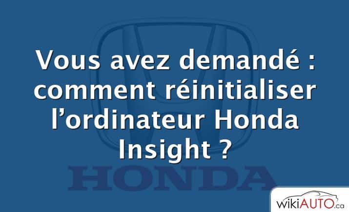 Vous avez demandé : comment réinitialiser l’ordinateur Honda Insight ?