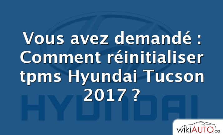 Vous avez demandé : Comment réinitialiser tpms Hyundai Tucson 2017 ?
