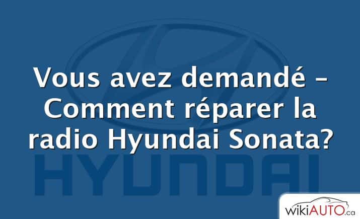 Vous avez demandé – Comment réparer la radio Hyundai Sonata?