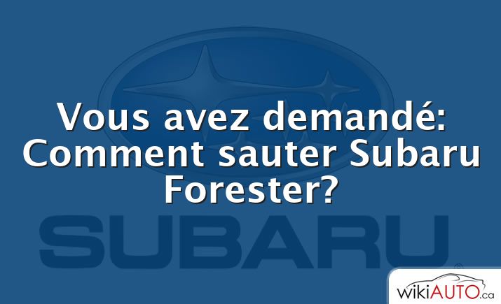 Vous avez demandé: Comment sauter Subaru Forester?