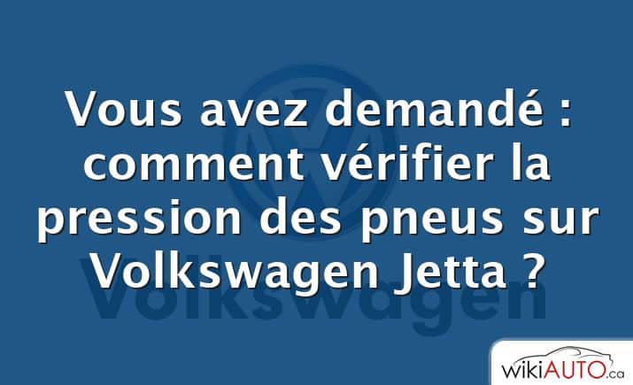 Vous avez demandé : comment vérifier la pression des pneus sur Volkswagen Jetta ?