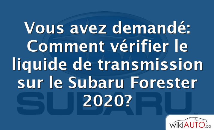 Vous avez demandé: Comment vérifier le liquide de transmission sur le Subaru Forester 2020?
