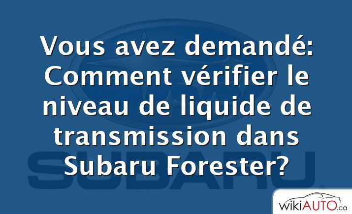 Vous avez demandé: Comment vérifier le niveau de liquide de transmission dans Subaru Forester?