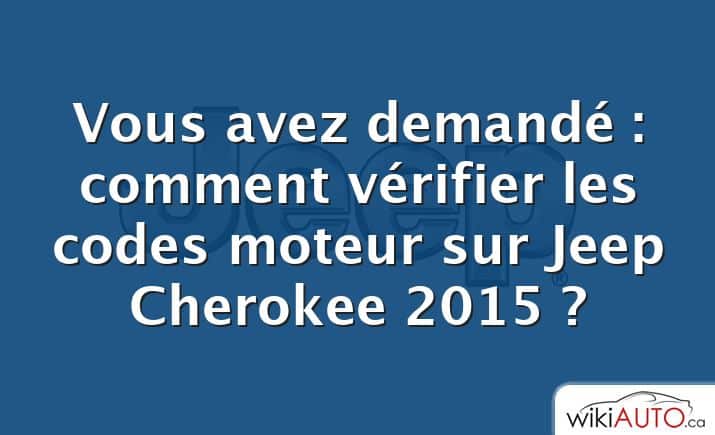 Vous avez demandé : comment vérifier les codes moteur sur Jeep Cherokee 2015 ?
