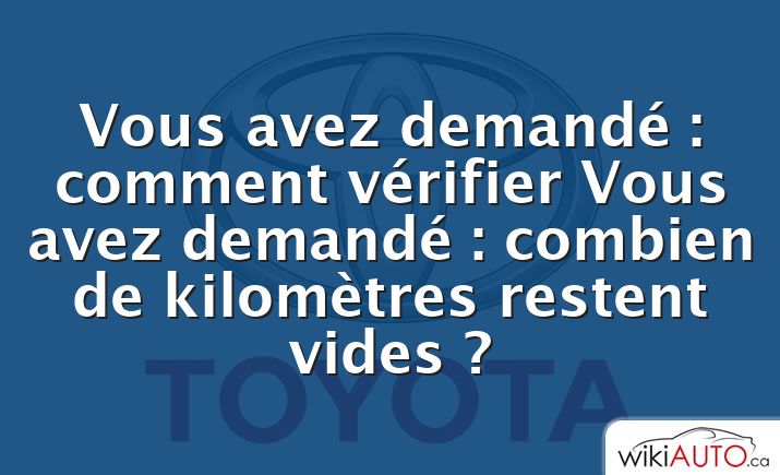 Vous avez demandé : comment vérifier Vous avez demandé : combien de kilomètres restent vides ?