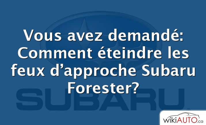 Vous avez demandé: Comment éteindre les feux d’approche Subaru Forester?