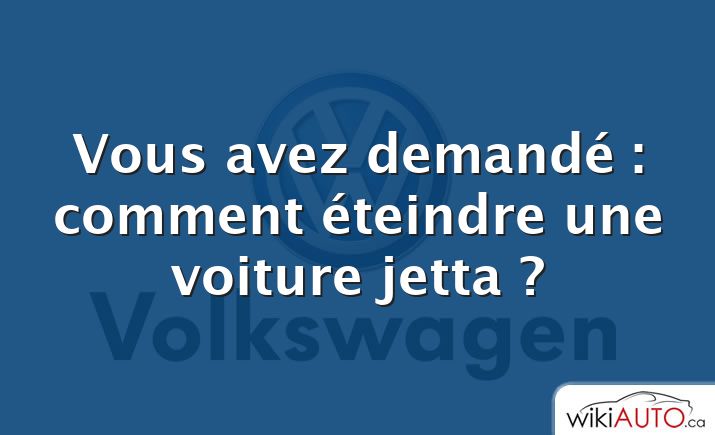 Vous avez demandé : comment éteindre une voiture jetta ?