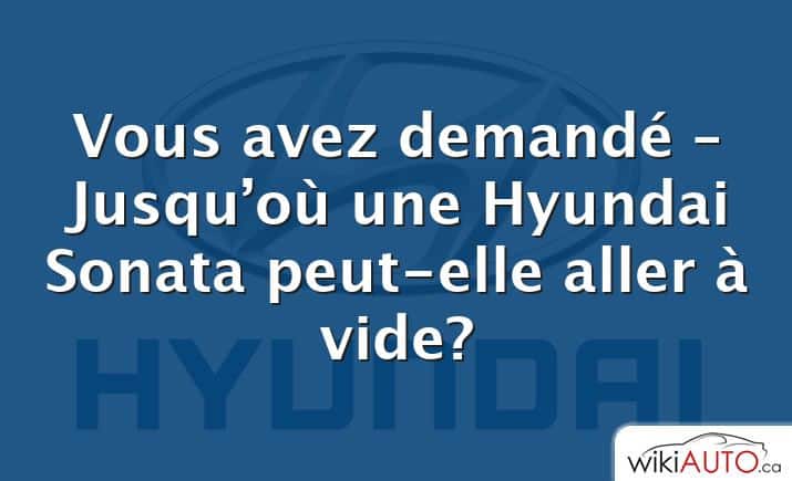 Vous avez demandé – Jusqu’où une Hyundai Sonata peut-elle aller à vide?