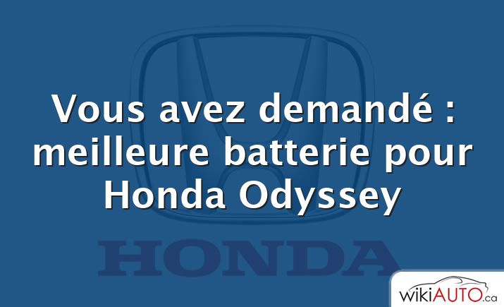 Vous avez demandé : meilleure batterie pour Honda Odyssey