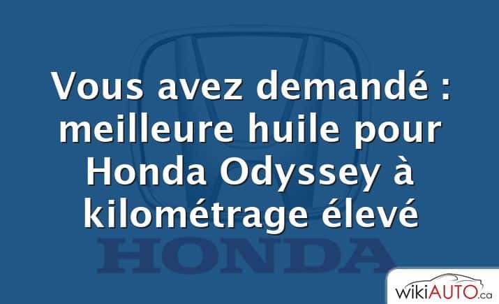 Vous avez demandé : meilleure huile pour Honda Odyssey à kilométrage élevé