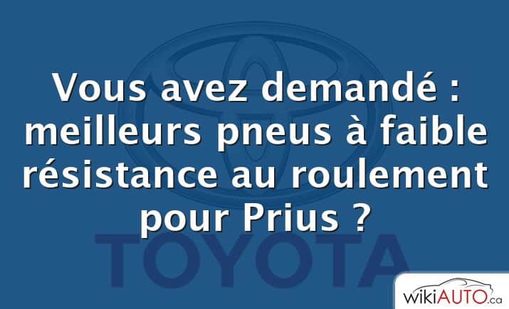 Vous avez demandé : meilleurs pneus à faible résistance au roulement pour Prius ?