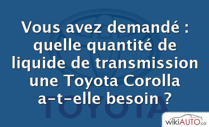 Vous avez demandé : quelle quantité de liquide de transmission une Toyota Corolla a-t-elle besoin ?